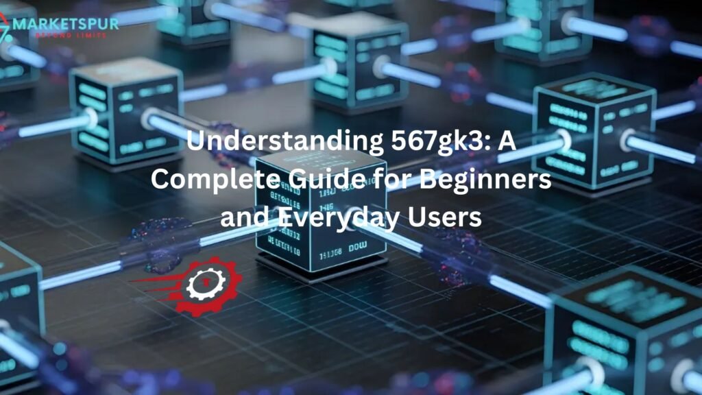 Understanding 567gk3: A Complete Guide for Beginners and Everyday Users 567gk3