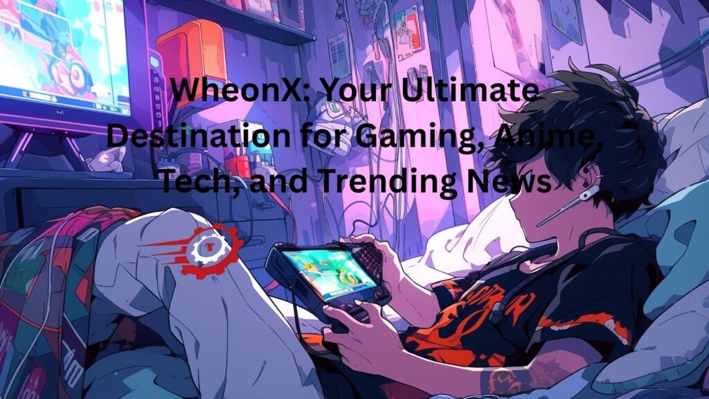 WheonX: Your Ultimate Destination for Gaming, Anime, Tech, and Trending News "wheon.com"