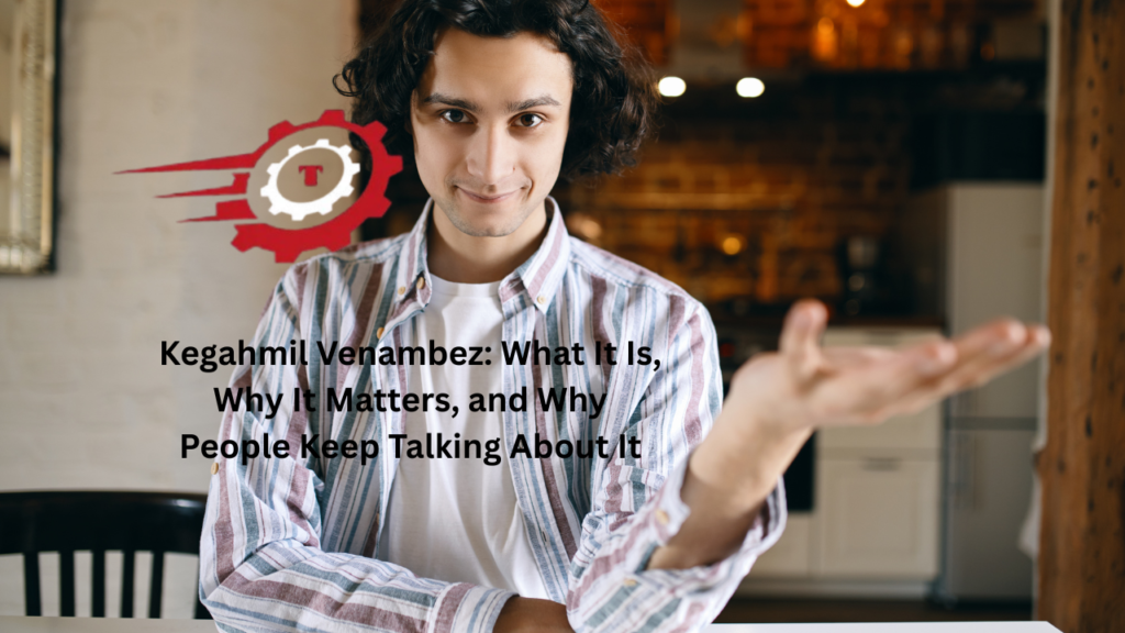 Kegahmil Venambez: What It Is, Why It Matters, and Why People Keep Talking About It Kegahmil Venambez