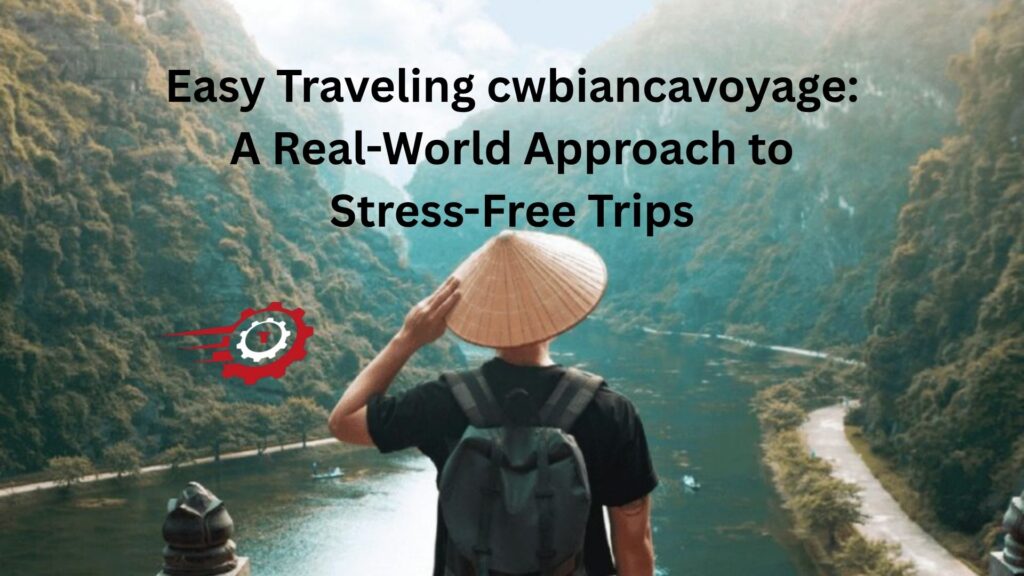 Easy Traveling cwbiancavoyage: A Real-World Approach to Stress-Free Trips easy traveling cwbiancavoyage