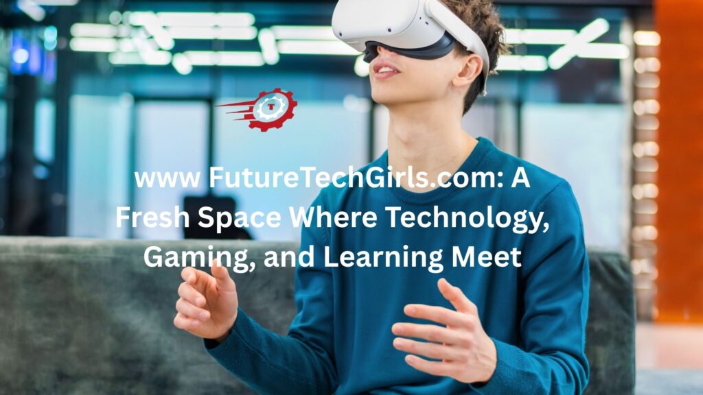 www FutureTechGirls.com: A Fresh Space Where Technology, Gaming, and Learning Meet www futuretechgirls.com