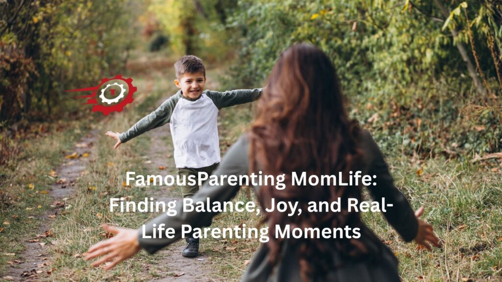 FamousParenting MomLife: Finding Balance, Joy, and Real-Life Parenting Moments famousparenting momlife