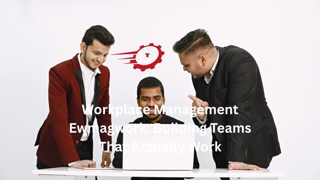 Workplace Management Ewmagwork: Building Teams That Actually Work workplace management ewmagwork